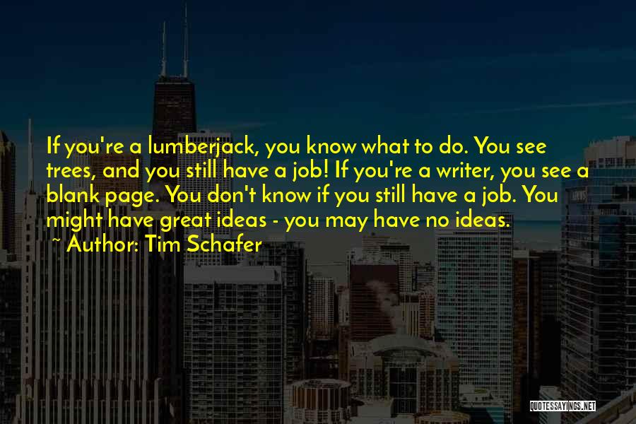 Tim Schafer Quotes: If You're A Lumberjack, You Know What To Do. You See Trees, And You Still Have A Job! If You're