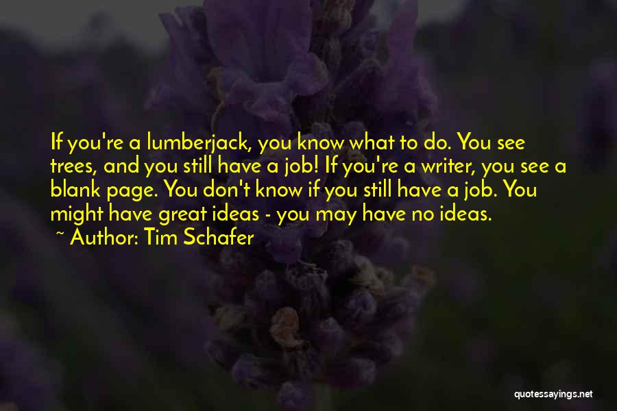 Tim Schafer Quotes: If You're A Lumberjack, You Know What To Do. You See Trees, And You Still Have A Job! If You're