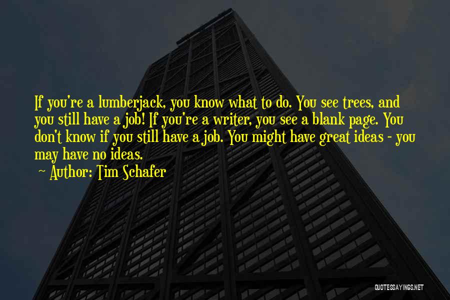 Tim Schafer Quotes: If You're A Lumberjack, You Know What To Do. You See Trees, And You Still Have A Job! If You're