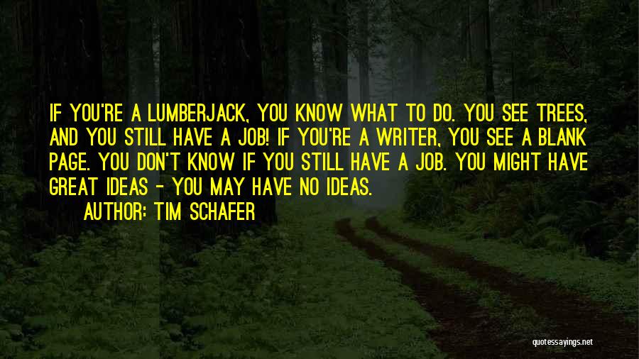 Tim Schafer Quotes: If You're A Lumberjack, You Know What To Do. You See Trees, And You Still Have A Job! If You're