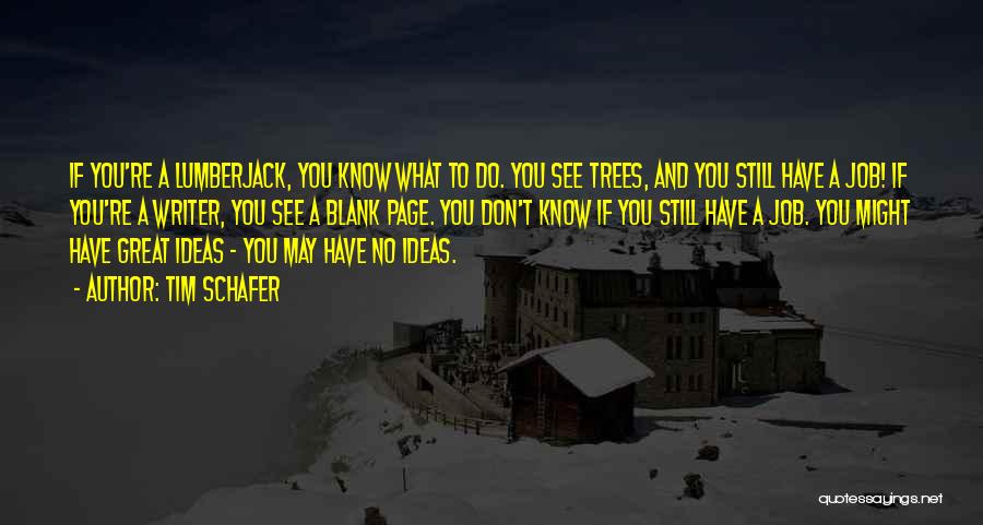 Tim Schafer Quotes: If You're A Lumberjack, You Know What To Do. You See Trees, And You Still Have A Job! If You're