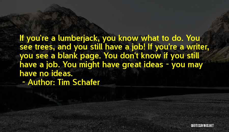 Tim Schafer Quotes: If You're A Lumberjack, You Know What To Do. You See Trees, And You Still Have A Job! If You're