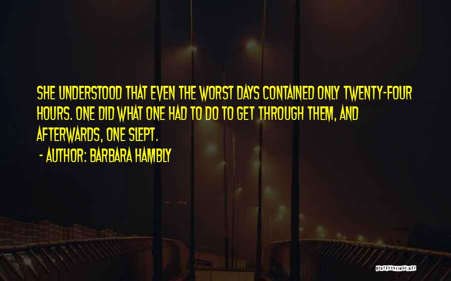 Barbara Hambly Quotes: She Understood That Even The Worst Days Contained Only Twenty-four Hours. One Did What One Had To Do To Get