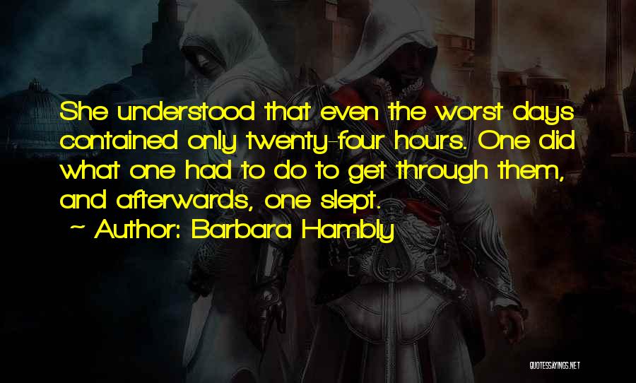 Barbara Hambly Quotes: She Understood That Even The Worst Days Contained Only Twenty-four Hours. One Did What One Had To Do To Get