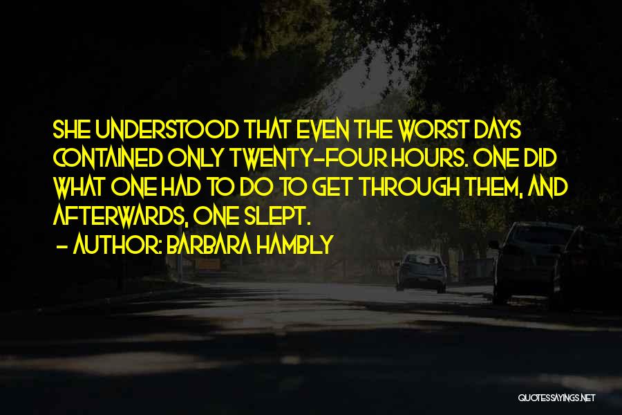 Barbara Hambly Quotes: She Understood That Even The Worst Days Contained Only Twenty-four Hours. One Did What One Had To Do To Get