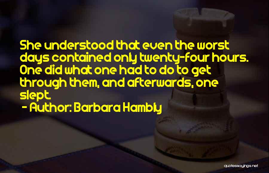 Barbara Hambly Quotes: She Understood That Even The Worst Days Contained Only Twenty-four Hours. One Did What One Had To Do To Get