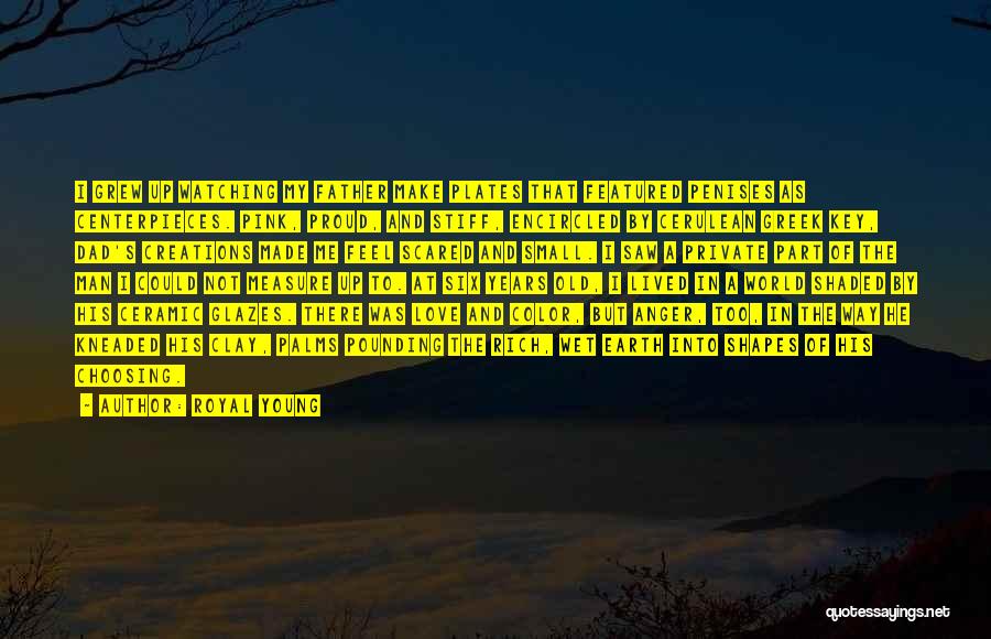 Royal Young Quotes: I Grew Up Watching My Father Make Plates That Featured Penises As Centerpieces. Pink, Proud, And Stiff, Encircled By Cerulean