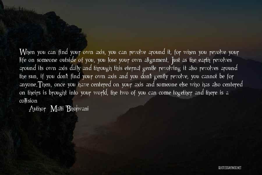 Malti Bhojwani Quotes: When You Can Find Your Own Axis, You Can Revolve Around It, For When You Revolve Your Life On Someone