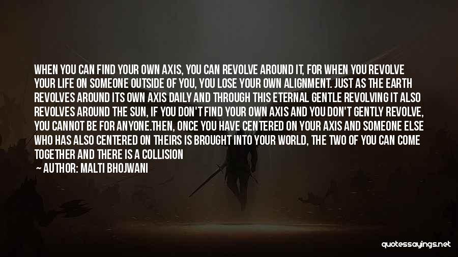 Malti Bhojwani Quotes: When You Can Find Your Own Axis, You Can Revolve Around It, For When You Revolve Your Life On Someone