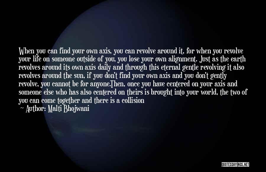 Malti Bhojwani Quotes: When You Can Find Your Own Axis, You Can Revolve Around It, For When You Revolve Your Life On Someone