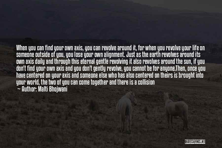 Malti Bhojwani Quotes: When You Can Find Your Own Axis, You Can Revolve Around It, For When You Revolve Your Life On Someone