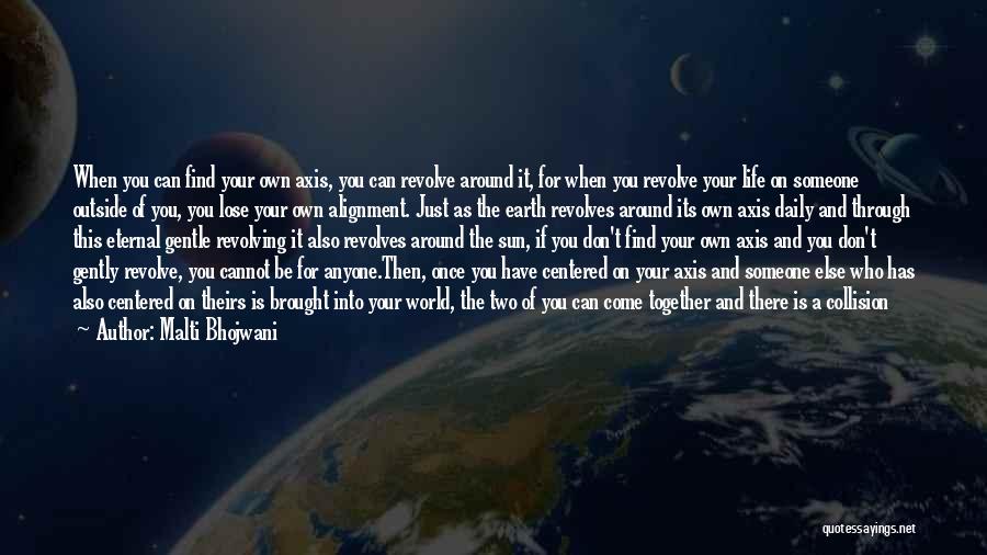 Malti Bhojwani Quotes: When You Can Find Your Own Axis, You Can Revolve Around It, For When You Revolve Your Life On Someone