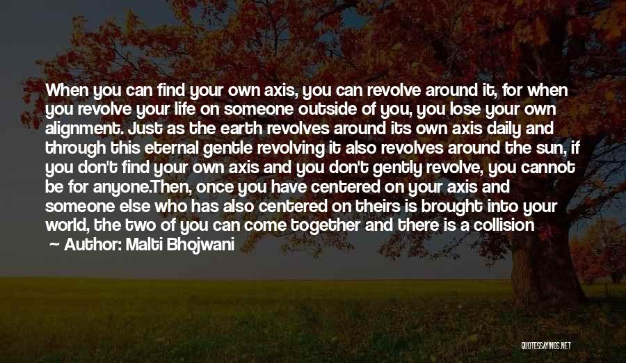 Malti Bhojwani Quotes: When You Can Find Your Own Axis, You Can Revolve Around It, For When You Revolve Your Life On Someone