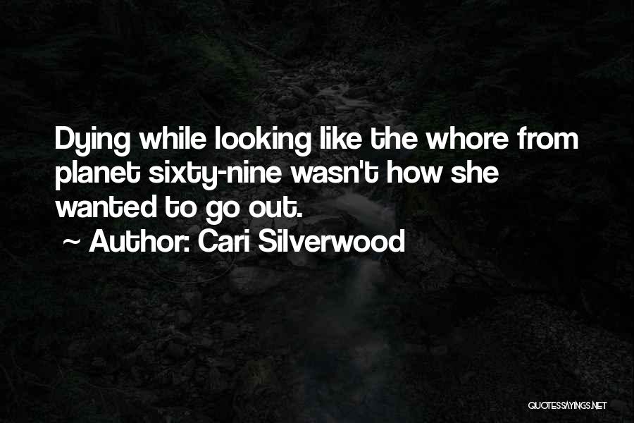 Cari Silverwood Quotes: Dying While Looking Like The Whore From Planet Sixty-nine Wasn't How She Wanted To Go Out.