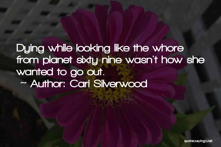 Cari Silverwood Quotes: Dying While Looking Like The Whore From Planet Sixty-nine Wasn't How She Wanted To Go Out.