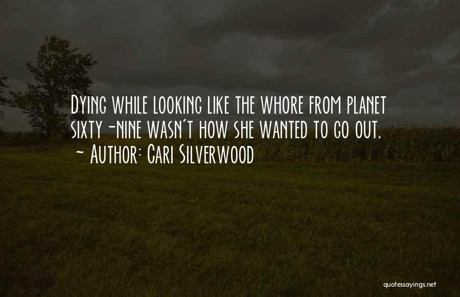 Cari Silverwood Quotes: Dying While Looking Like The Whore From Planet Sixty-nine Wasn't How She Wanted To Go Out.