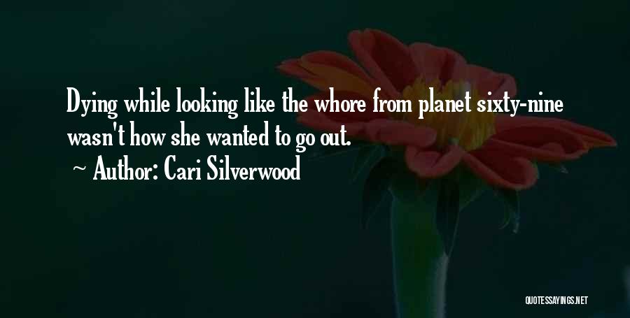 Cari Silverwood Quotes: Dying While Looking Like The Whore From Planet Sixty-nine Wasn't How She Wanted To Go Out.