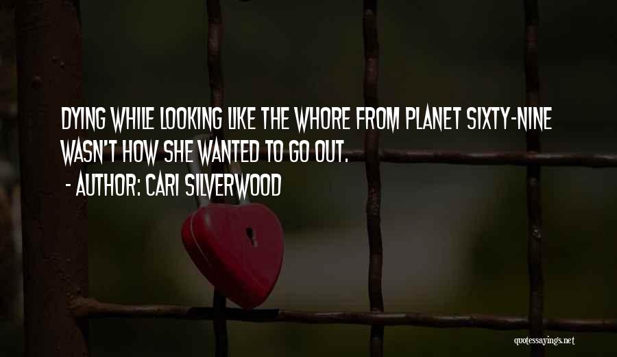 Cari Silverwood Quotes: Dying While Looking Like The Whore From Planet Sixty-nine Wasn't How She Wanted To Go Out.