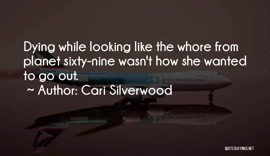 Cari Silverwood Quotes: Dying While Looking Like The Whore From Planet Sixty-nine Wasn't How She Wanted To Go Out.