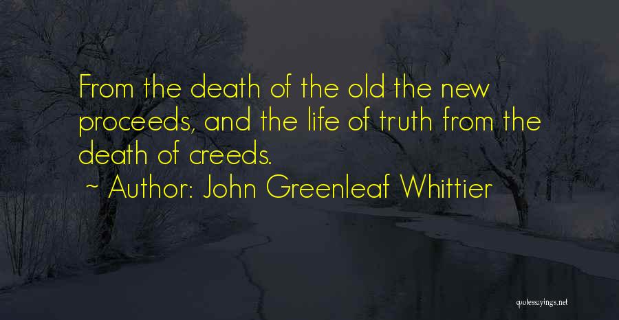 John Greenleaf Whittier Quotes: From The Death Of The Old The New Proceeds, And The Life Of Truth From The Death Of Creeds.