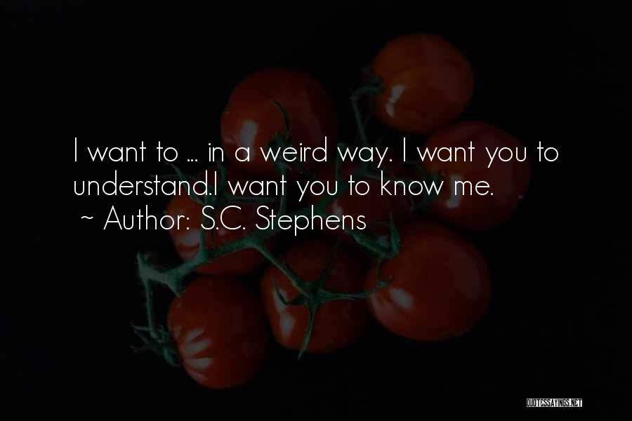 S.C. Stephens Quotes: I Want To ... In A Weird Way. I Want You To Understand.i Want You To Know Me.