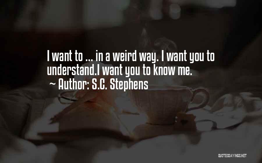 S.C. Stephens Quotes: I Want To ... In A Weird Way. I Want You To Understand.i Want You To Know Me.