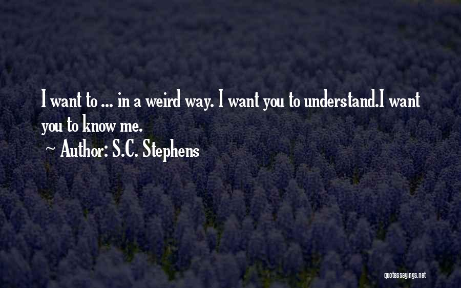 S.C. Stephens Quotes: I Want To ... In A Weird Way. I Want You To Understand.i Want You To Know Me.