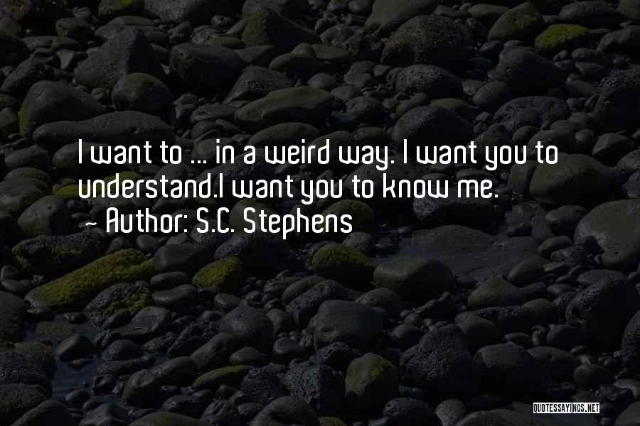 S.C. Stephens Quotes: I Want To ... In A Weird Way. I Want You To Understand.i Want You To Know Me.