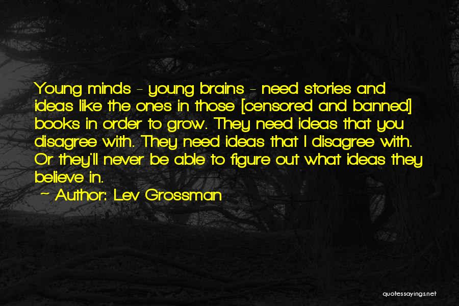Lev Grossman Quotes: Young Minds - Young Brains - Need Stories And Ideas Like The Ones In Those [censored And Banned] Books In