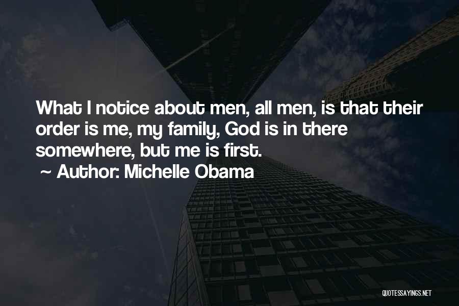 Michelle Obama Quotes: What I Notice About Men, All Men, Is That Their Order Is Me, My Family, God Is In There Somewhere,