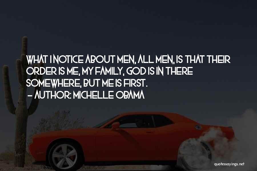 Michelle Obama Quotes: What I Notice About Men, All Men, Is That Their Order Is Me, My Family, God Is In There Somewhere,