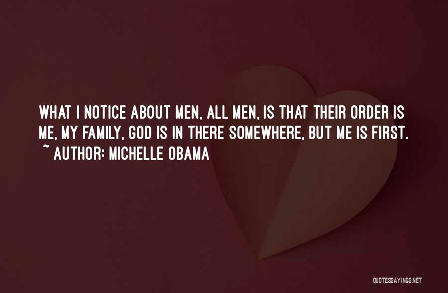 Michelle Obama Quotes: What I Notice About Men, All Men, Is That Their Order Is Me, My Family, God Is In There Somewhere,