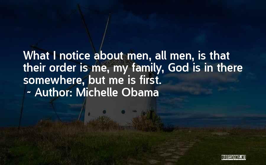 Michelle Obama Quotes: What I Notice About Men, All Men, Is That Their Order Is Me, My Family, God Is In There Somewhere,