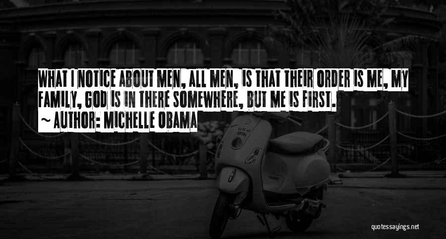 Michelle Obama Quotes: What I Notice About Men, All Men, Is That Their Order Is Me, My Family, God Is In There Somewhere,