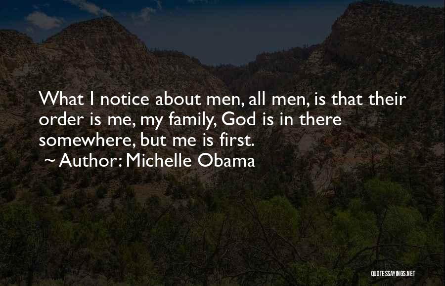 Michelle Obama Quotes: What I Notice About Men, All Men, Is That Their Order Is Me, My Family, God Is In There Somewhere,