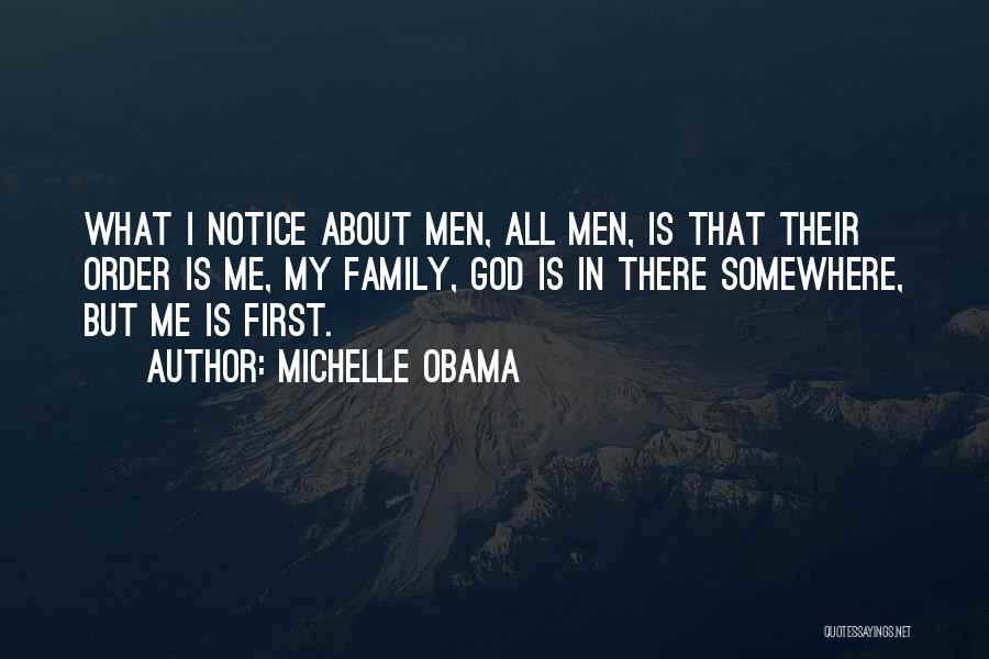 Michelle Obama Quotes: What I Notice About Men, All Men, Is That Their Order Is Me, My Family, God Is In There Somewhere,