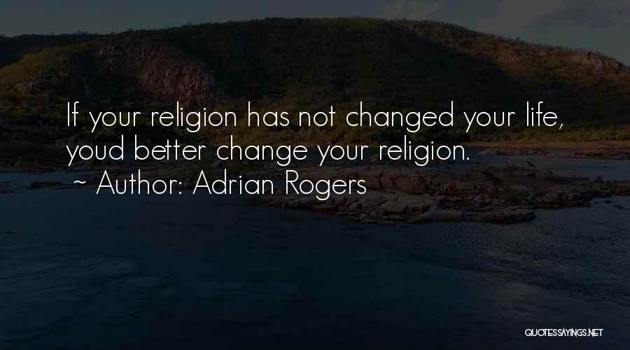 Adrian Rogers Quotes: If Your Religion Has Not Changed Your Life, Youd Better Change Your Religion.
