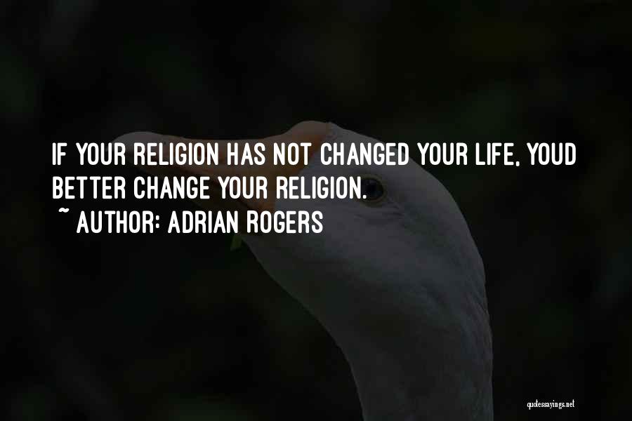 Adrian Rogers Quotes: If Your Religion Has Not Changed Your Life, Youd Better Change Your Religion.