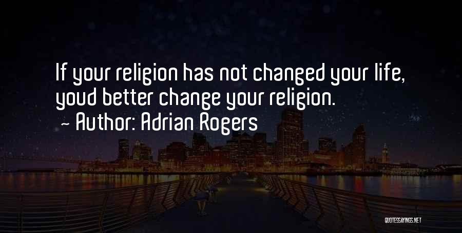 Adrian Rogers Quotes: If Your Religion Has Not Changed Your Life, Youd Better Change Your Religion.