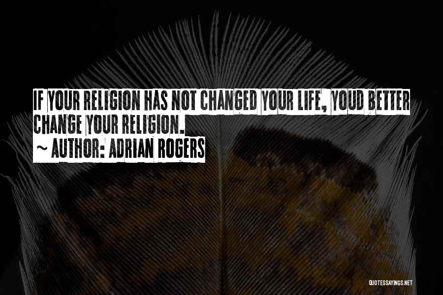Adrian Rogers Quotes: If Your Religion Has Not Changed Your Life, Youd Better Change Your Religion.