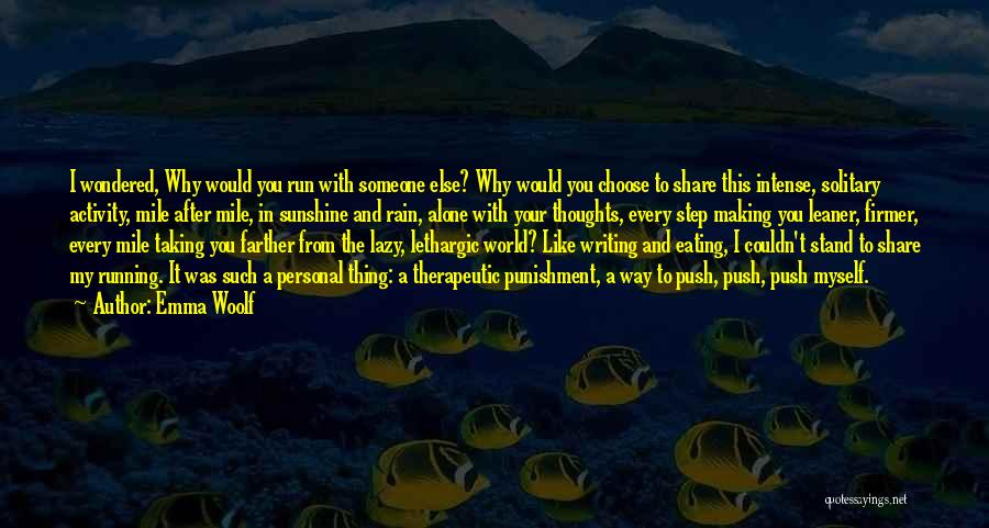 Emma Woolf Quotes: I Wondered, Why Would You Run With Someone Else? Why Would You Choose To Share This Intense, Solitary Activity, Mile