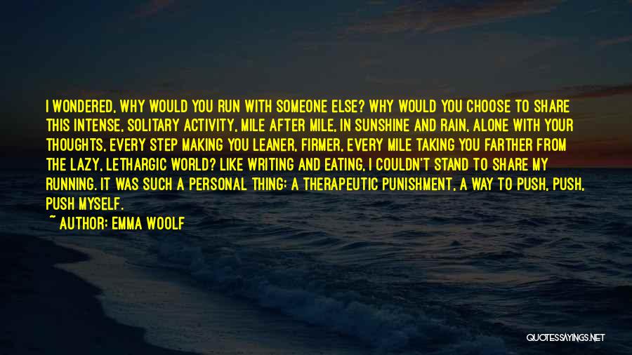 Emma Woolf Quotes: I Wondered, Why Would You Run With Someone Else? Why Would You Choose To Share This Intense, Solitary Activity, Mile