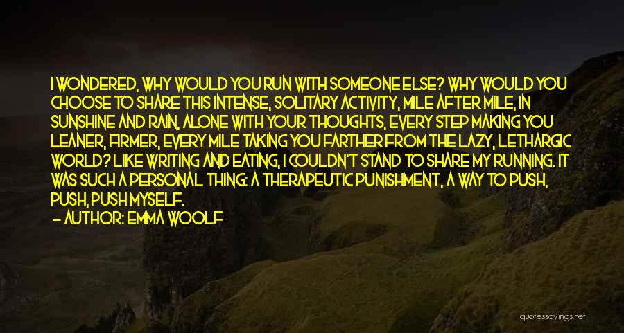 Emma Woolf Quotes: I Wondered, Why Would You Run With Someone Else? Why Would You Choose To Share This Intense, Solitary Activity, Mile