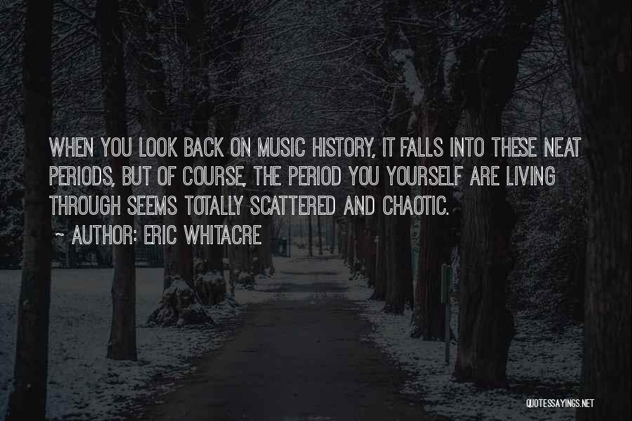 Eric Whitacre Quotes: When You Look Back On Music History, It Falls Into These Neat Periods, But Of Course, The Period You Yourself