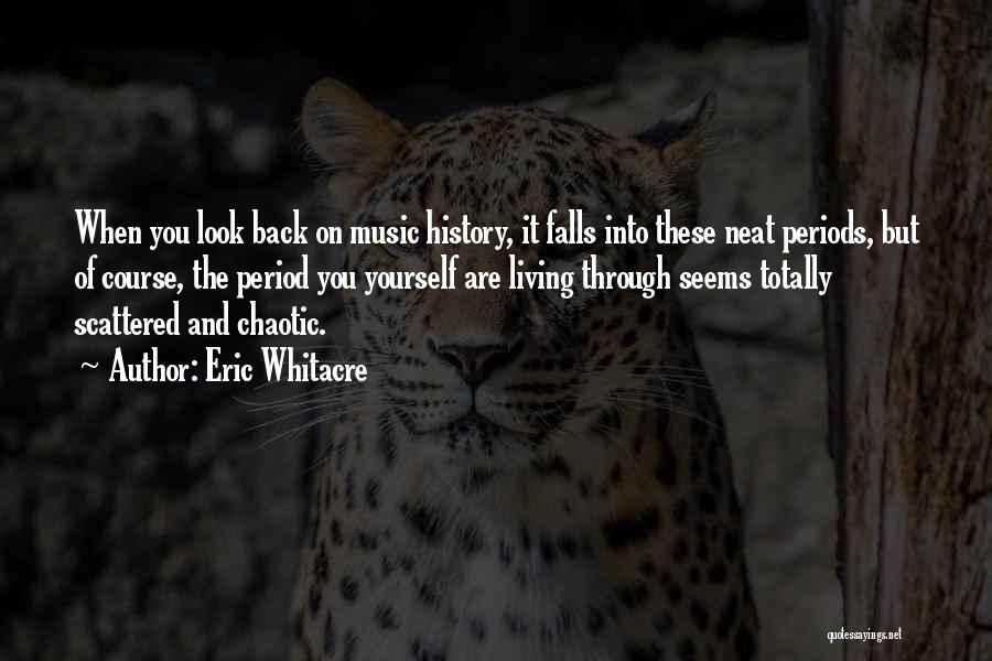Eric Whitacre Quotes: When You Look Back On Music History, It Falls Into These Neat Periods, But Of Course, The Period You Yourself