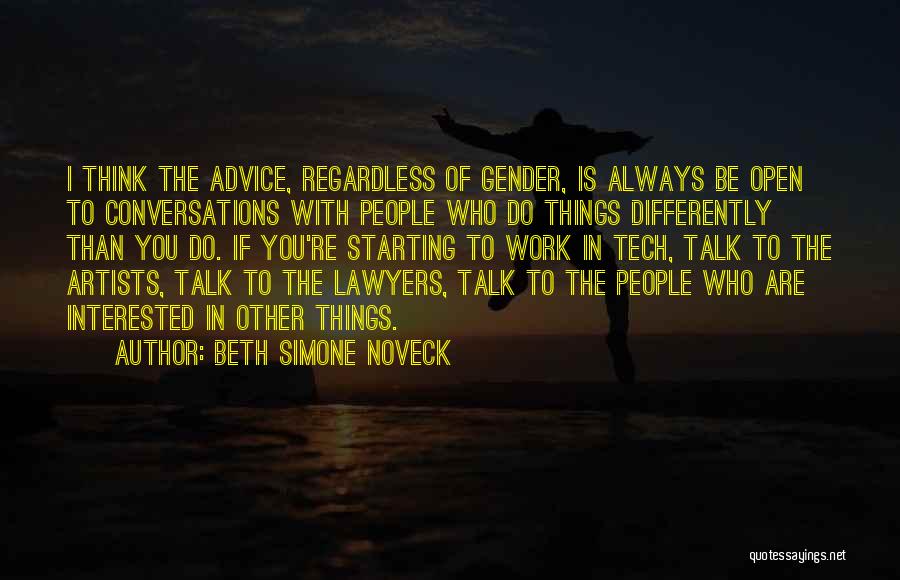 Beth Simone Noveck Quotes: I Think The Advice, Regardless Of Gender, Is Always Be Open To Conversations With People Who Do Things Differently Than
