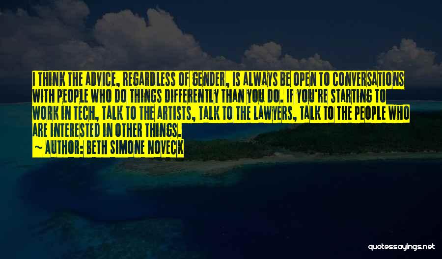 Beth Simone Noveck Quotes: I Think The Advice, Regardless Of Gender, Is Always Be Open To Conversations With People Who Do Things Differently Than