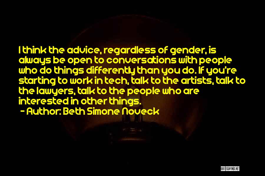 Beth Simone Noveck Quotes: I Think The Advice, Regardless Of Gender, Is Always Be Open To Conversations With People Who Do Things Differently Than