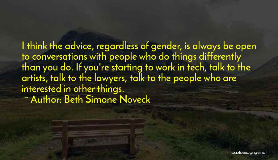 Beth Simone Noveck Quotes: I Think The Advice, Regardless Of Gender, Is Always Be Open To Conversations With People Who Do Things Differently Than