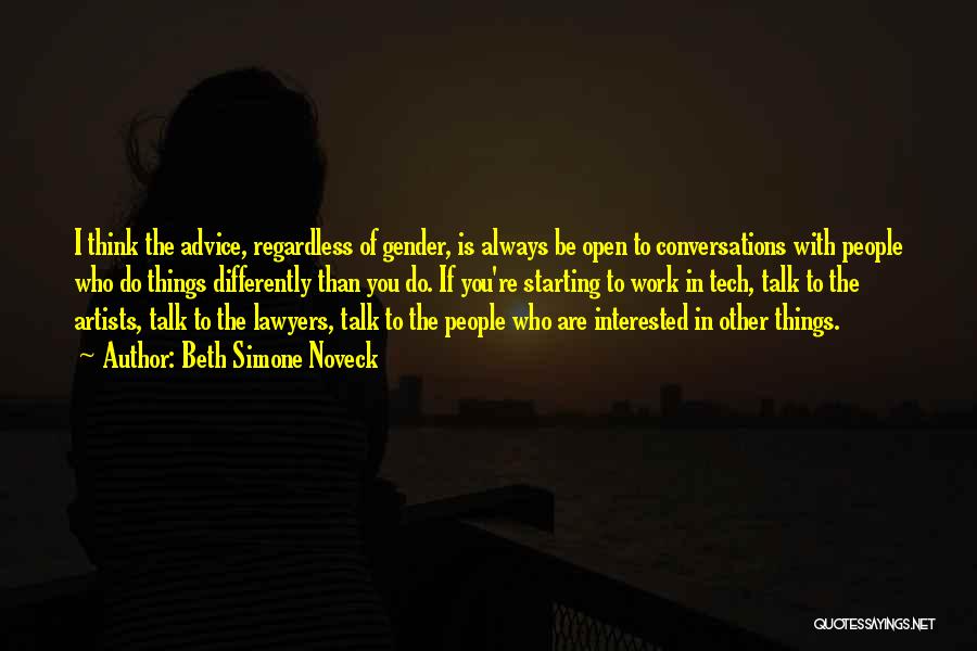 Beth Simone Noveck Quotes: I Think The Advice, Regardless Of Gender, Is Always Be Open To Conversations With People Who Do Things Differently Than